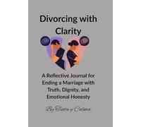 Divorcing with Clarity: A Reflective Journal for Ending a Marriage with Truth, Dignity, and Emotional Honesty