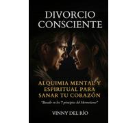 DIVORCIO CONSCIENTE: ALQUIMIA MENTAL Y ESPIRITUAL PARA SANAR TU CORAZÓN