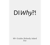DIWhy?!: 69+ Guides Nobody Asked For
