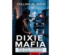 Dixie Mafia: Blood, Power, and the Secrets of the Southern Underworld: Inside the Shadowy World of Southern Crime, Corruption, and Ruthless Violence