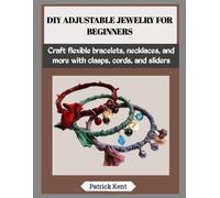 DIY ADJUSTABLE JEWELRY FOR BEGINNERS: Craft flexible bracelets, necklaces, and more with clasps, cords, and sliders