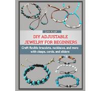 DIY ADJUSTABLE JEWELRY FOR BEGINNERS: Craft flexible bracelets, necklaces, and more with clasps, cords, and sliders