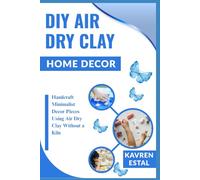 DIY AIR DRY CLAY HOME DÉCOR: Handcraft Minimalist Decor Pieces Using Air Dry Clay Without a Kiln