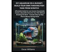 DIY Aquarium on a Budget: Build Your Own Thriving Fish Tank from Scratch: Affordable Guide for Low-Income Households: Create a Beautiful Home for Your Fish Without Breaking the Bank.
