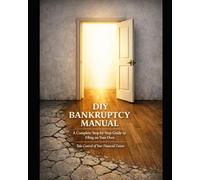 DIY BANKRUPTCY MANUAL: A Complete Step-by-Step Guide to Filing on Your Own Take Control of Your Financial Future