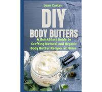 DIY Body Butters: A QuickStart Guide to Crafting Natural and Organic Body Butter Recipes at Home