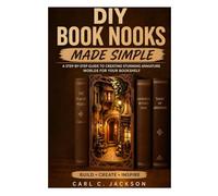 DIY Book Nooks Made Simple: Learn Book Nook Design for Beginners: Step-by-Step DIY Miniature Dioramas, Shelf Inserts, LED Lighting, Fantasy Scenes, and Handmade Decor Techniques.