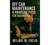 DIY CAR MAINTENANCE & ROADSIDE FIXES FOR BEGINNERS: Step-by-Step Guide to Basic Repairs, Safety Checks, Troubleshooting & Emergency Fixes