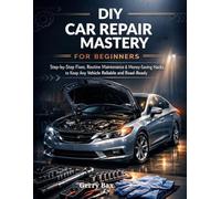 DIY Car Repair Mastery for Beginners: Step-by-Step Fixes, Routine Maintenance & Money-Saving Hacks to Keep Any Vehicle Reliable and Road-Ready