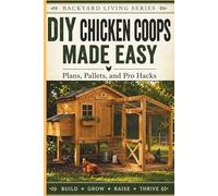 DIY Chicken Coops Made Easy: Plans, Pallets, Pro Hacks, and Everything You Need to Successfully Raise Backyard Chickens (Backyard Living)