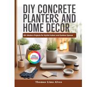 DIY CONCRETE PLANTERS AND HOME DECOR: 40+ Modern Projects for Stylish Indoor and Outdoor Spaces