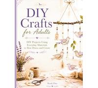 DIY Crafts for Adults: DIY Projects Using Everyday Materials to Slow Down and Create