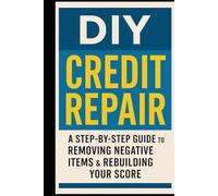 DIY Credit Repair: A Step-by-Step Guide to Removing Negative Items & Rebuilding Your Score: Unlock Better Loans, Higher Limits, and a Brighter Financial Future - Starting Today