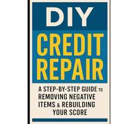 DIY Credit Repair: A Step-by-Step Guide to Removing Negative Items & Rebuilding Your Score: Unlock Better Loans, Higher Limits, and a Brighter Financial Future - Starting Today