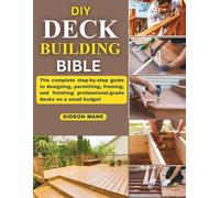 DIY Deck Building Bible: The complete step-by-step guide to designing, permitting, framing, and finishing professional-grade decks on a small budget