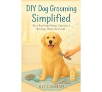 DIY Dog Grooming Simplified: Step by Step Home Care for a Healthy Shiny Pet Coat