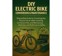 DIY Electric Bike Conversion & Maintenance for Beginners: Step-by-Step Guide to Converting Any Bicycle into an E-Bike, Installing Conversion Kits, and Maintaining Batteries