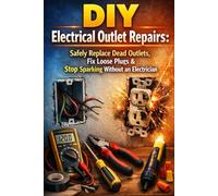 DIY Electrical Outlet Repairs: Safely Replace Dead Outlets, Fix Loose Plugs & Stop Sparking Without an Electrician (The Home Repair Mastery Series)