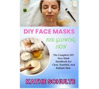 DIY FACE MASKS FOR GLOWING SKIN: The Complete DIY Face Mask Handbook For Clear, Youthful, And Radiant Skin