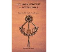 DIY FOAM JEWELRY & ACCESSORIES: Fun, Stylish, Crafts for All Ages