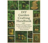 DIY Garden Crafting Handbook: 50 Slow-Living Garden Crafts with Moss, Wood. Stones and Seeds for Every Season (DIY Crafts)