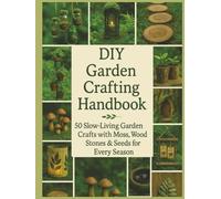 DIY Garden Crafting Handbook: 50 Slow-Living Garden Crafts with Moss, Wood. Stones and Seeds for Every Season (DIY Crafts)