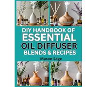DIY HANDBOOK OF ESSENTIAL OIL DIFFUSER BLENDS & RECIPES: Make Natural Scent Combinations for Home and Gifts