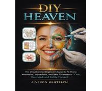 DIY HEAVEN: The Unauthorized Beginner’s Guide to At-Home Aesthetics, Injectables, and Skin Treatments - Clear, Illustrated, and Safety-Focused