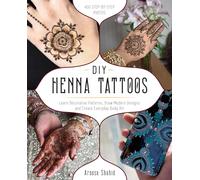 DIY Henna Tattoos: Learn Decorative Patterns, Draw Modern Designs and Create Everyday Body Art