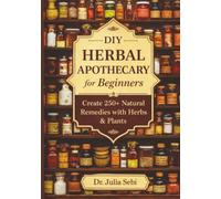 DIY Herbal Apothecary for Beginners: Create 250+ Natural Remedies with Herbs & Plants