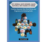 DIY HERBAL BATH BOMBS: MAKE NATURAL SPA FIZZIES AT HOME: Combine Essential Oils, Dried Herbs, and Fragrances for Relaxing Soaks