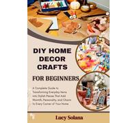 DIY HOME DECOR CRAFTS FOR BEGINNERS: A Complete Guide to Transforming Everyday Items into Stylish Pieces That Add Warmth, Personality, and Charm to Every Corner of Your Home