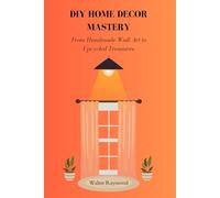 DIY HOME DECOR MASTERY: From Handmade Wall Art to Upcycled Treasures
