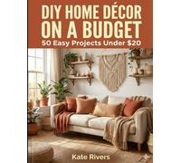 DIY Home Décor on a Budget: 50 Easy Projects Under $20 - No Sewing, No Power Tools, No Experience Needed