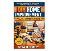 DIY Home Improvement Projects for Beginners: DIY home renovation for beginners & DIY bathroom remodel guide (Essential Guides to Crafts and Hobbies: ... and Essential Skills for Everyday Makers)