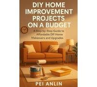 DIY Home Improvement Projects on a Budget: A Step-by-Step Guide to Affordable DIY Home Makeovers and Upgrades