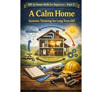 DIY & Home Skills for Beginners - Part 5: Thinking in Systems: How to Build a Calm, Stable Home Over Time (Smart DIY Home Series)
