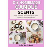 DIY HOMEMADE CANDLE SCENTS: Blend Essential Oils and Fragrances for Unique Hand-Poured Candles