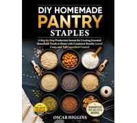 DIY Homemade Pantry Staples: A Step-By-Step Production System for Creating Essential Household Foods at Home With Consistent Results, Lower Costs, and Full Ingredient Control