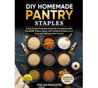 DIY Homemade Pantry Staples: A Step-By-Step Production System for Creating Essential Household Foods at Home With Consistent Results, Lower Costs, and Full Ingredient Control