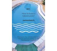 DIY - How to build a natural pool/swimmteich: Manual to the construction of a natural pool according to the Teichdoctor-method