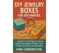DIY Jewelry Boxes for Beginners: Creative Craft Projects to Design and Decorate Elegant Storage Cases for Rings, Necklaces, and Keepsakes