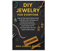 DIY JEWELRY FOR EVERYONE: Step-by-Step Jewelry Making Guide to Beading, Wire-Wrapping, and Handmade Accessories: Learn Essential Techniques, Creative ... Projects You Can Easily Create at Home