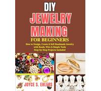 DIY Jewelry Making for Beginners: How to Design, Create & Sell Handmade Jewelry with Beads, Wire & Simple Tools Step-by-Step Projects Included