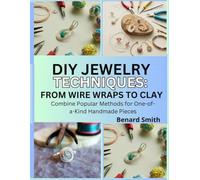 DIY Jewelry Techniques: From Wire Wraps to Clay: Combine Popular Methods for One-of-a-Kind Handmade Pieces