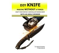 DIY Knife Making Without a Forge: Craft Your Fantasy, Survival, or Fishing Knife with an Angle Grinder.: The Beginner's Guide to Transforming Old ... and Techniques. ([EN] Real Survival Manual)