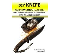 DIY Knife Making Without a Forge: Craft Your Fantasy, Survival, or Fishing Knife with an Angle Grinder.: The Beginner's Guide to Transforming Old ... and Techniques. ([EN] Real Survival Manual)