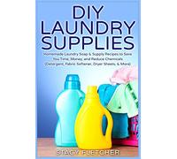 DIY Laundry Supplies: Homemade Laundry Soap & Supply Recipes to Save You Time, Money, and Reduce Chemicals (Detergent, Fabric Softener, Dryer Sheets, & More)