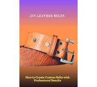 DIY LEATHER BELTS: How to Create Custom Belts with Professional Results