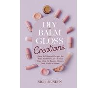 DIY Lip Balm and Gloss Creations: Easy, All-Natural Recipes for Soft, Hydrated Lips | Create Your Own Lip Balms, Glosses, and Scrubs at Home